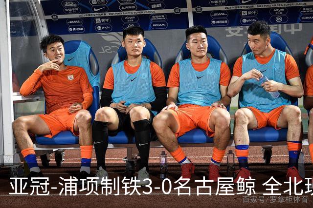 亚冠-浦项制铁3-0名古屋鲸 全北现代2-3蔚山现代