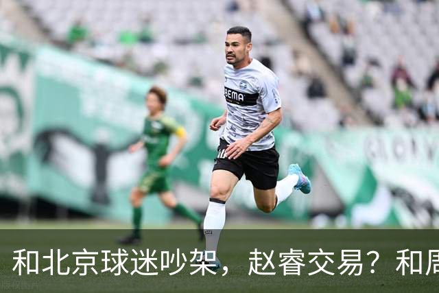 和北京球迷吵架，赵睿交易？和周琦互动，谁注意他表态，去向曝光