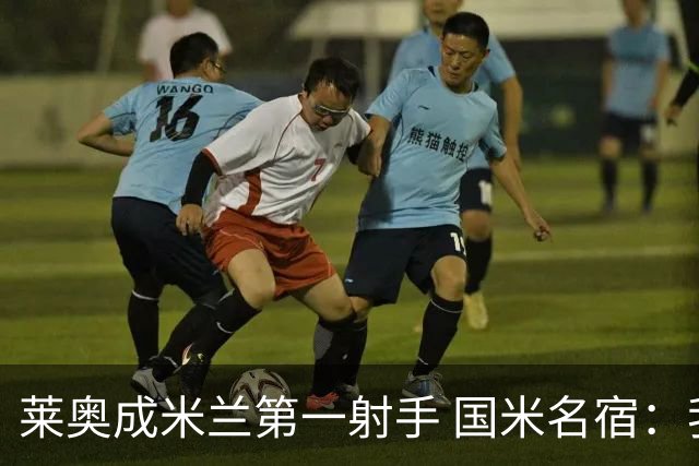 莱奥成米兰第一射手 国米名宿：我们缺少这样的球员