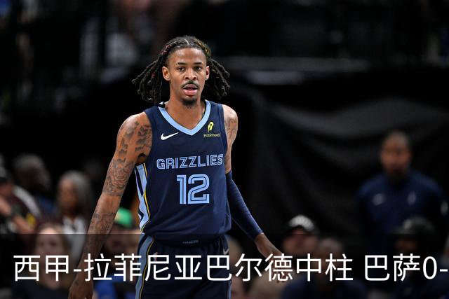 西甲-拉菲尼亚巴尔德中柱 巴萨0-0闷平赫塔菲