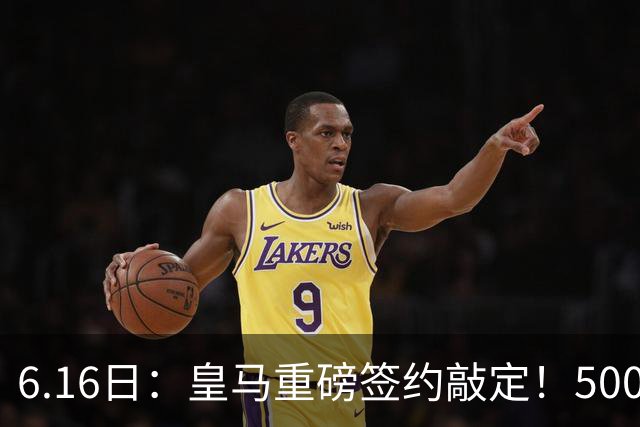 6.16日：皇马重磅签约敲定！5000万欧截胡库库雷利亚，重返西甲豪门，后防三线彻底补齐